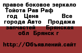 правое боковое зеркало Тойота Рав Раф 2013-2017 год › Цена ­ 7 000 - Все города Авто » Продажа запчастей   . Брянская обл.,Брянск г.